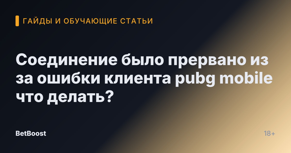 Соединение было прервано из за ошибки клиента pubg mobile что делать?
