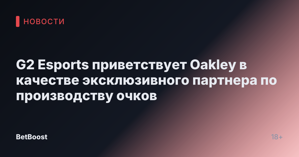G2 Esports приветствует Oakley в качестве эксклюзивного партнера по производству очков