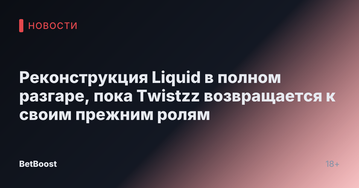Реконструкция Liquid в полном разгаре, пока Twistzz возвращается к своим прежним ролям