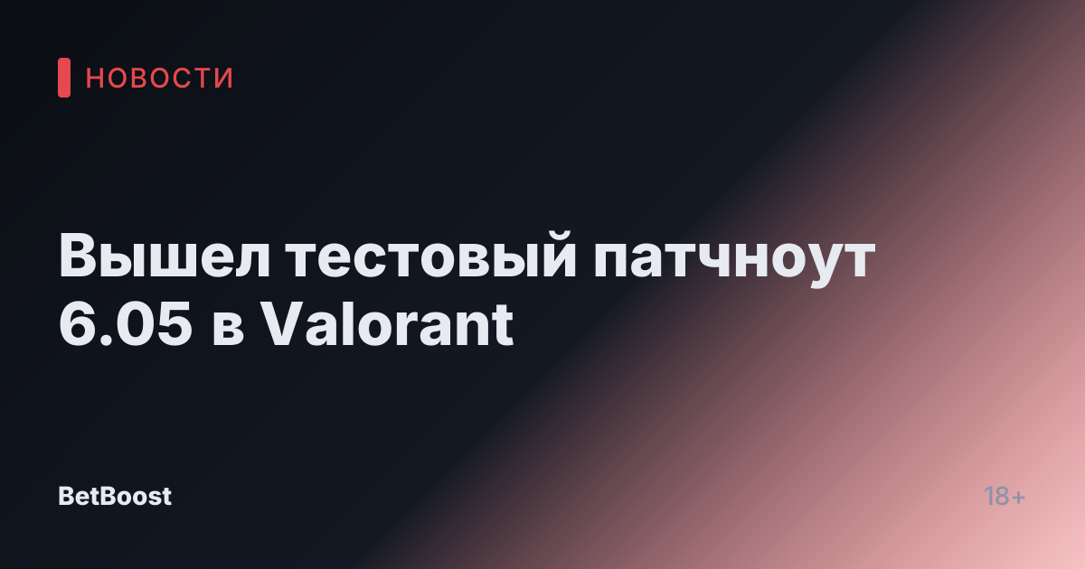 Вышел тестовый патчноут 6.05 в Valorant