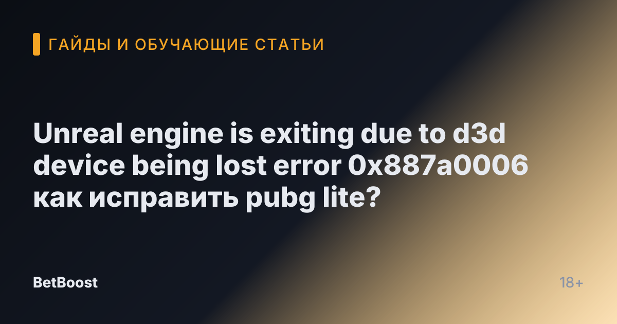 Unreal engine is exiting due to d3d device being lost error 0x887a0006 как исправить pubg lite?