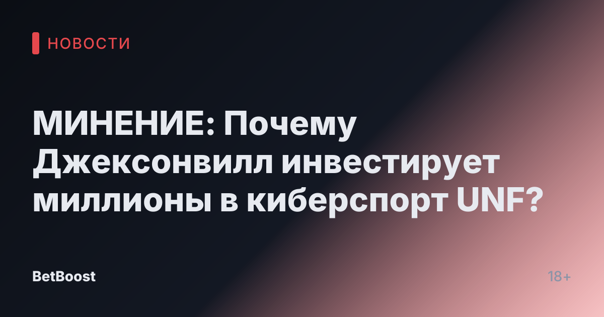 МИНЕНИЕ: Почему Джексонвилл инвестирует миллионы в киберспорт UNF?