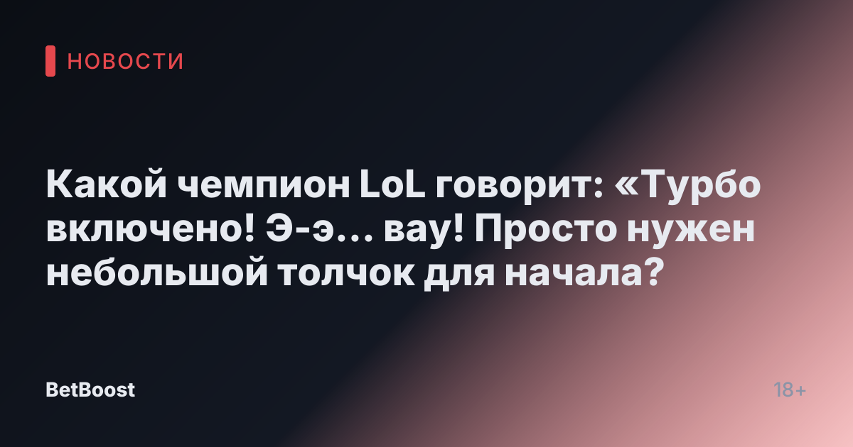 Какой чемпион LoL говорит: «Турбо включено! Э-э… вау! Просто нужен небольшой толчок для начала?