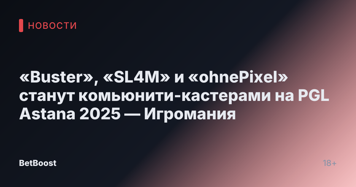 «Buster», «SL4M» и «ohnePixel» станут комьюнити-кастерами на PGL Astana 2025 — Игромания
