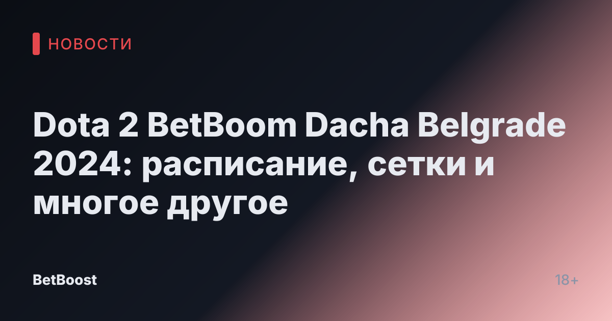 Dota 2 BetBoom Dacha Belgrade 2024: расписание, сетки и многое другое