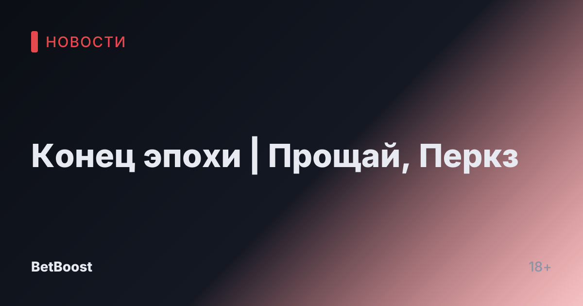 Конец эпохи | Прощай, Перкз