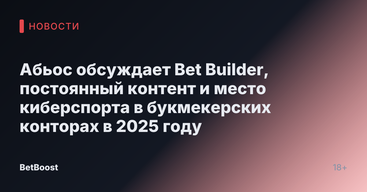 Абьос обсуждает Bet Builder, постоянный контент и место киберспорта в букмекерских конторах в 2025 году