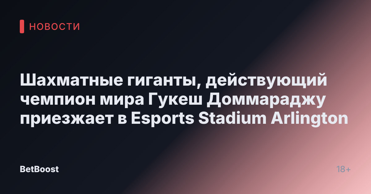 Шахматные гиганты, действующий чемпион мира Гукеш Доммараджу приезжает в Esports Stadium Arlington