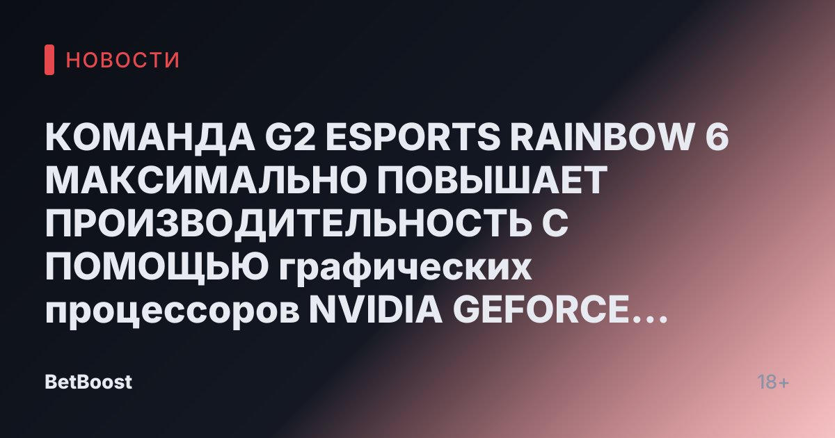 КОМАНДА G2 ESPORTS RAINBOW 6 МАКСИМАЛЬНО ПОВЫШАЕТ ПРОИЗВОДИТЕЛЬНОСТЬ С ПОМОЩЬЮ графических процессоров NVIDIA GEFORCE RTX