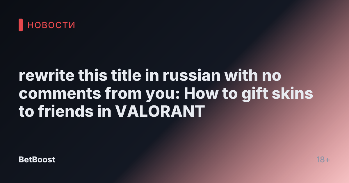 rewrite this title in russian with no comments from you: How to gift skins to friends in VALORANT