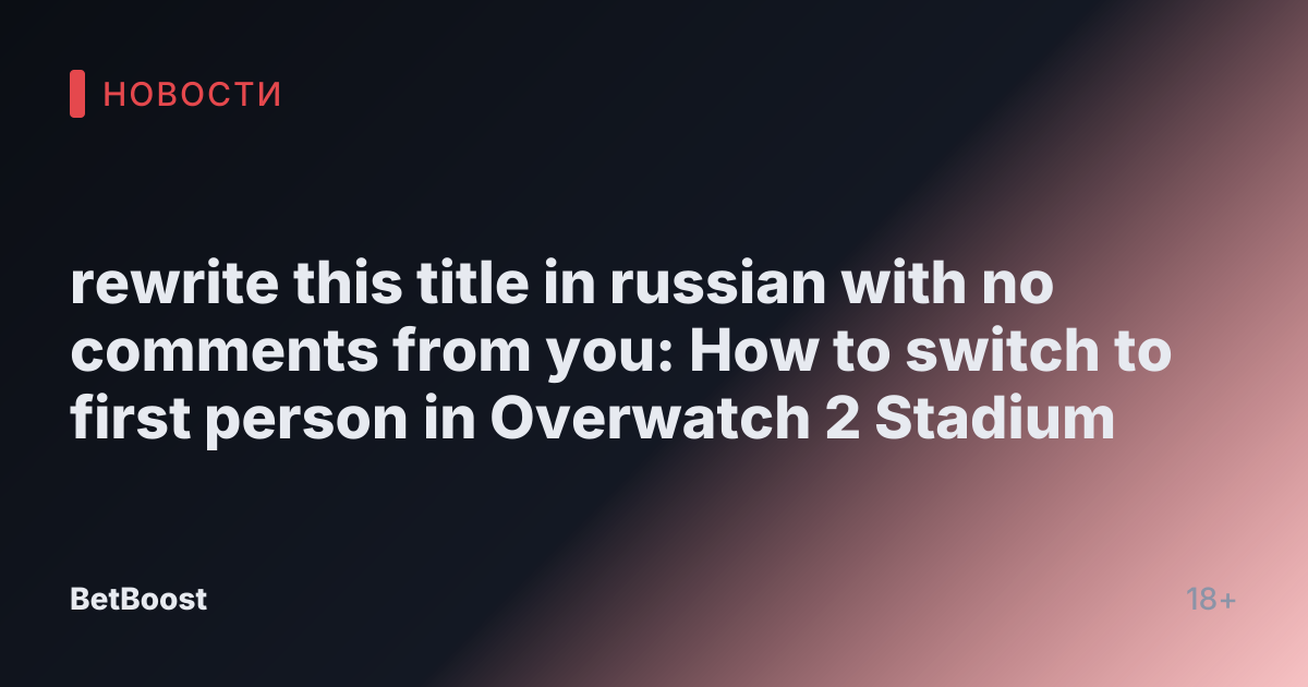 rewrite this title in russian with no comments from you: How to switch to first person in Overwatch 2 Stadium