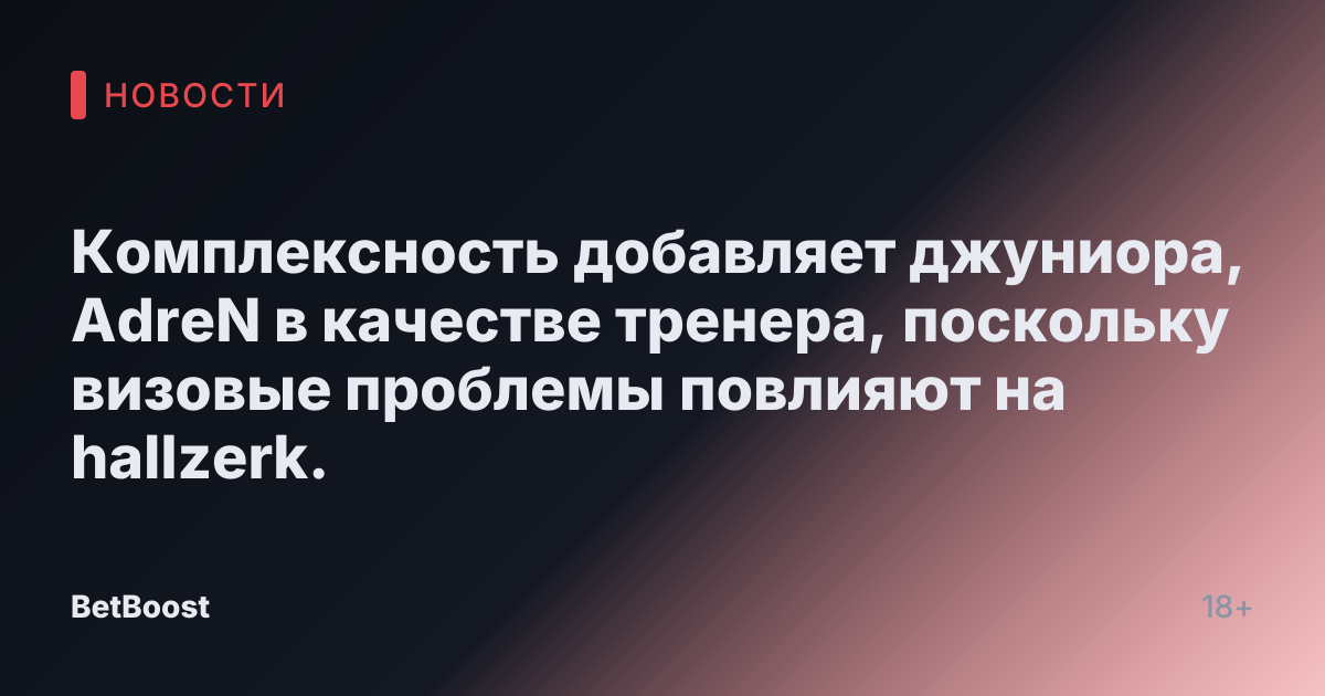 Комплексность добавляет джуниора, AdreN в качестве тренера, поскольку визовые проблемы повлияют на hallzerk.