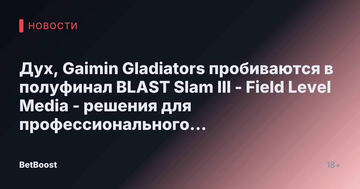 Дух, Gaimin Gladiators пробиваются в полуфинал BLAST Slam III - Field Level Media - решения для профессионального спортивного контента