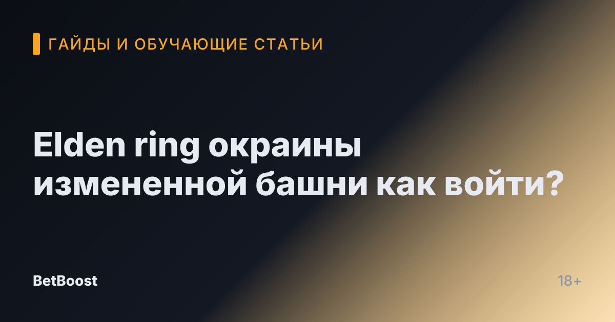 Elden ring окраины измененной башни как войти?