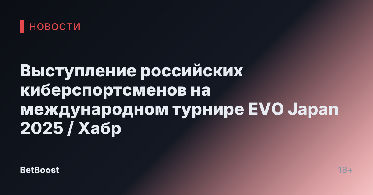 Выступление российских киберспортсменов на международном турнире EVO Japan 2025 / Хабр