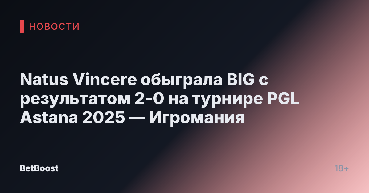 Natus Vincere обыграла BIG с результатом 2-0 на турнире PGL Astana 2025 — Игромания