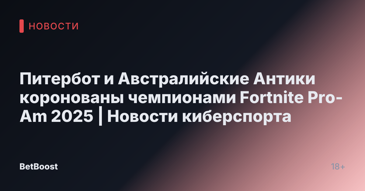 Питербот и Австралийские Антики коронованы чемпионами Fortnite Pro-Am 2025 | Новости киберспорта