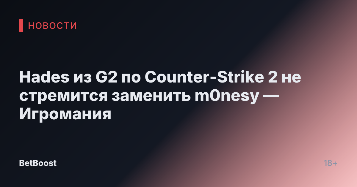 Hades из G2 по Counter-Strike 2 не стремится заменить m0nesy — Игромания