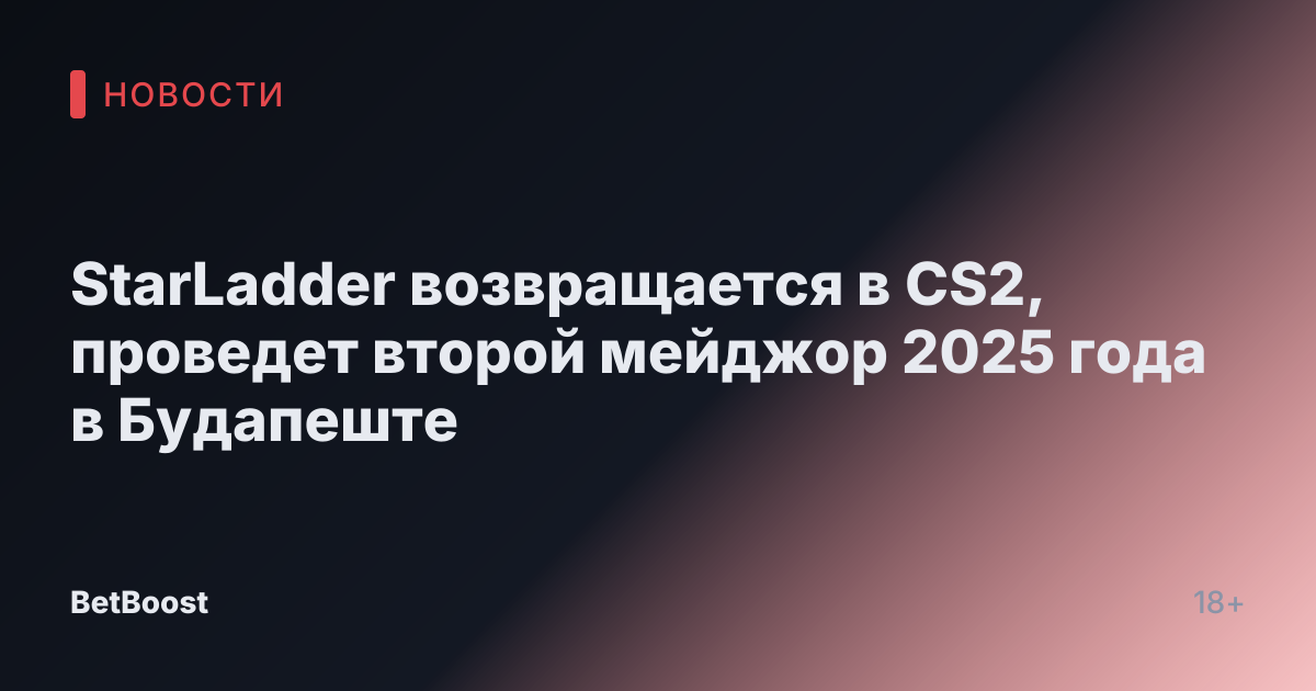 StarLadder возвращается в CS2, проведет второй мейджор 2025 года в Будапеште
