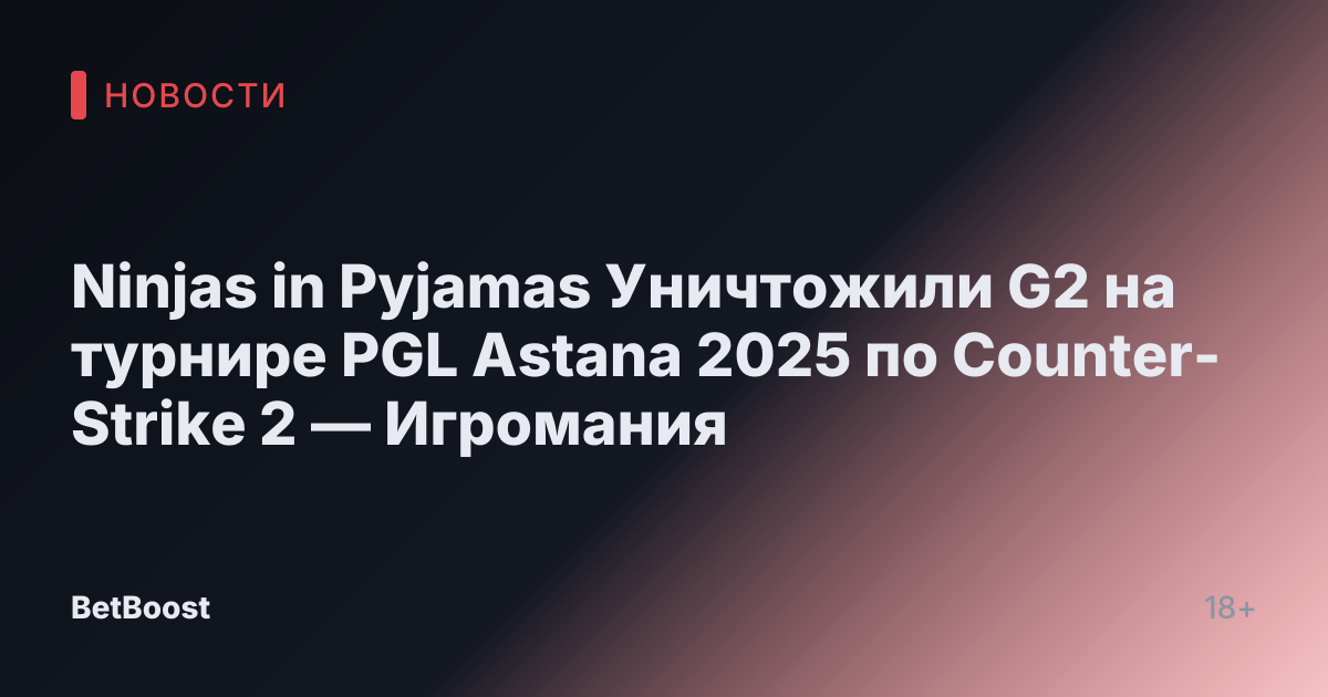 Ninjas in Pyjamas Уничтожили G2 на турнире PGL Astana 2025 по Counter-Strike 2 — Игромания