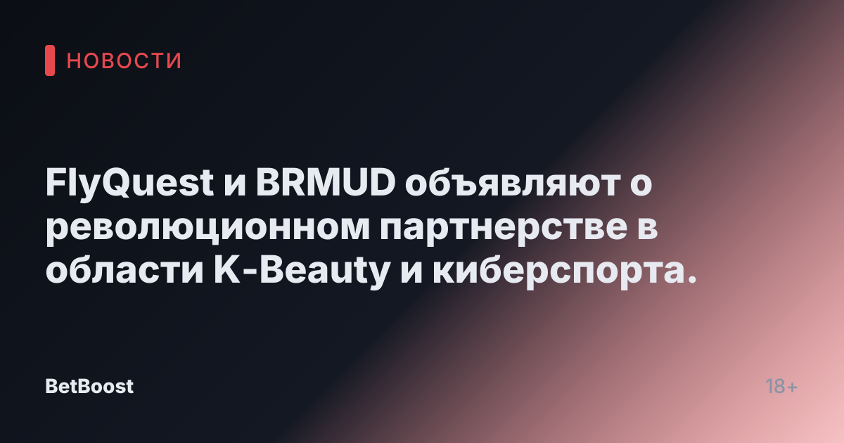 FlyQuest и BRMUD объявляют о революционном партнерстве в области K-Beauty и киберспорта.