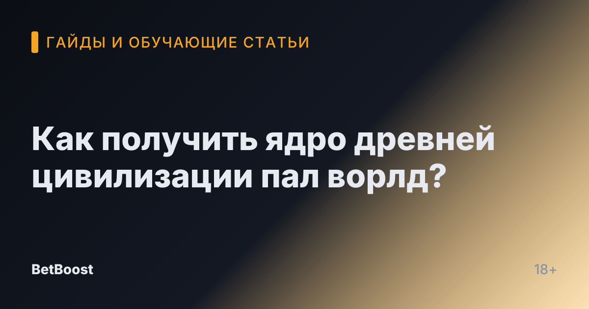 Как получить ядро древней цивилизации пал ворлд?
