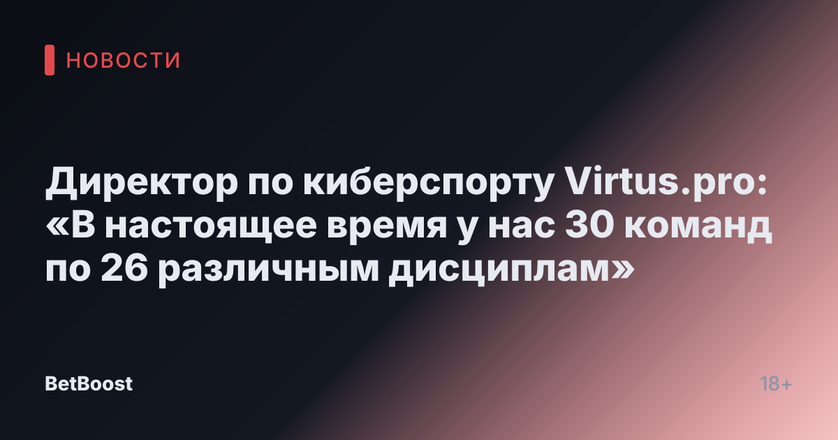 Директор по киберспорту Virtus.pro: «В настоящее время у нас 30 команд по 26 различным дисциплам»