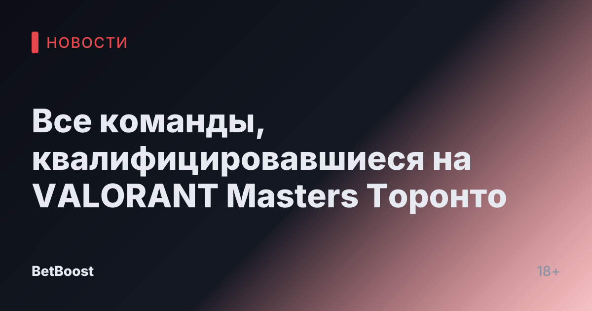Все команды, квалифицировавшиеся на VALORANT Masters Торонто
