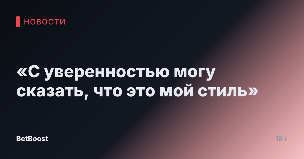 «С уверенностью могу сказать, что это мой стиль»