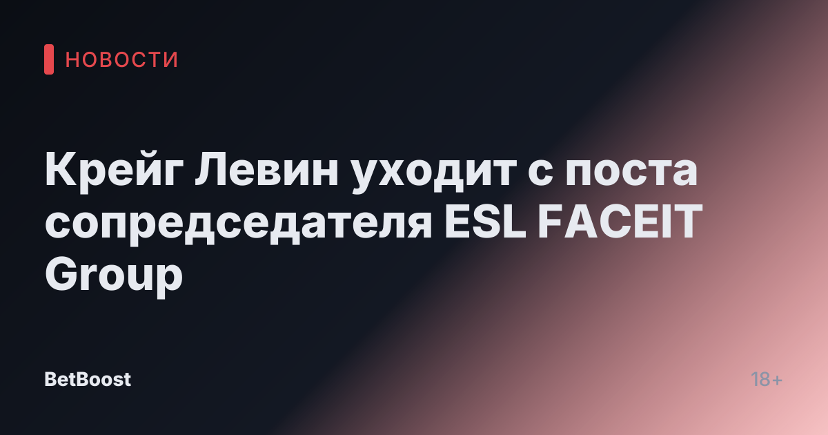 Крейг Левин уходит с поста сопредседателя ESL FACEIT Group