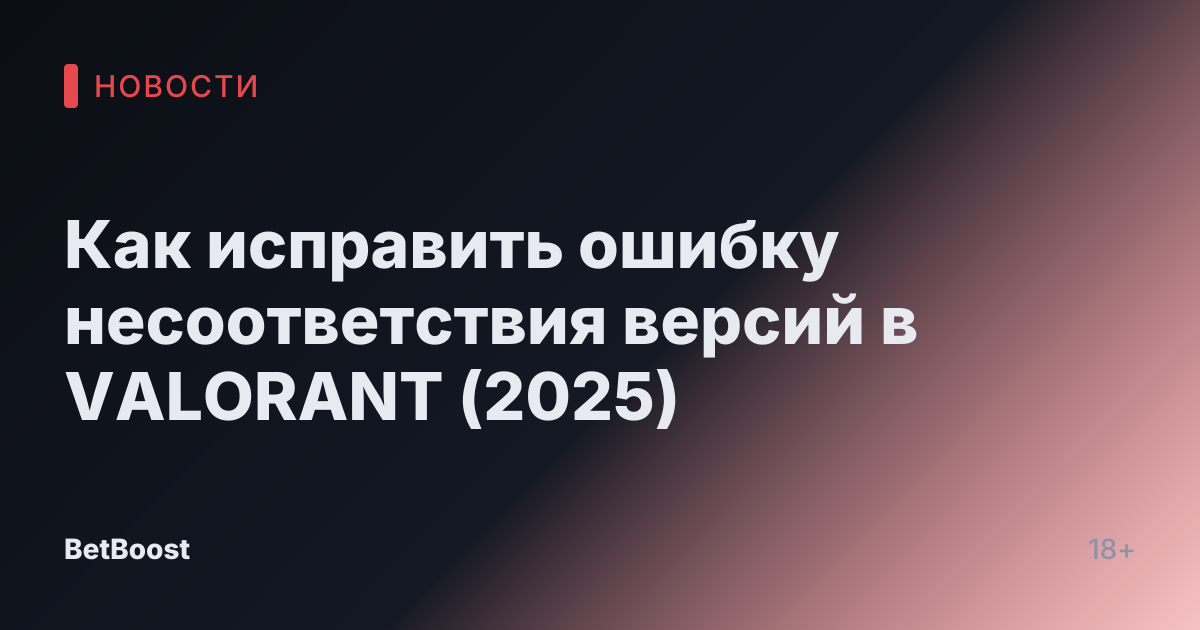Как исправить ошибку несоответствия версий в VALORANT (2025)