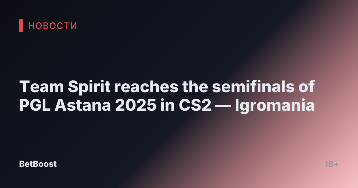 Team Spirit reaches the semifinals of PGL Astana 2025 in CS2 — Igromania