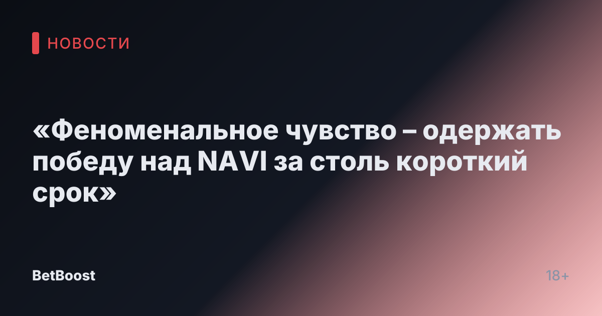 «Феноменальное чувство – одержать победу над NAVI за столь короткий срок»