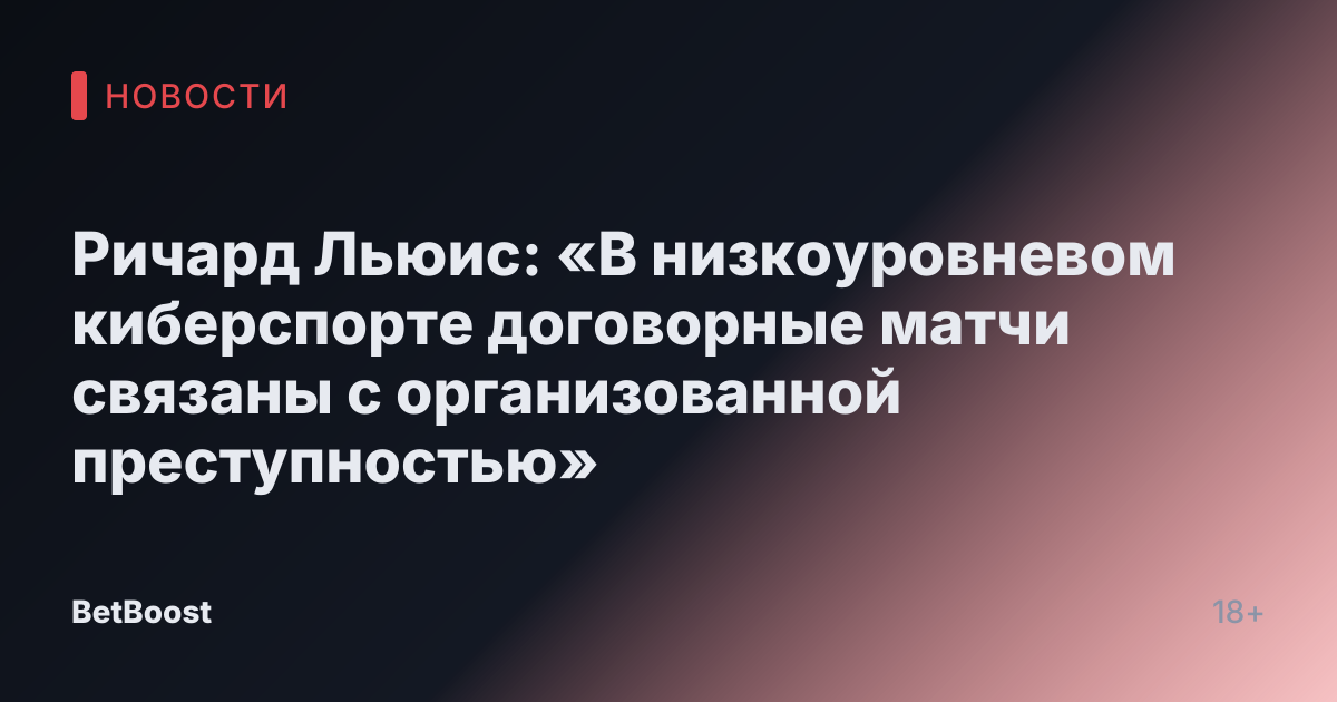 Ричард Льюис: «В низкоуровневом киберспорте договорные матчи связаны с организованной преступностью»