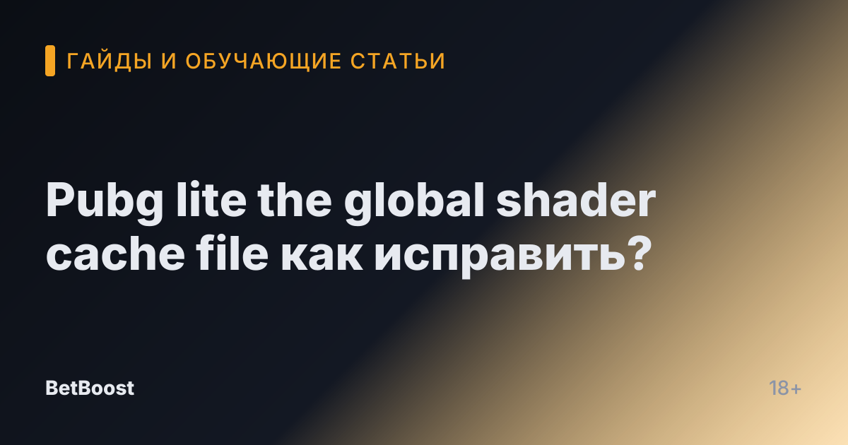 Pubg lite the global shader cache file как исправить?