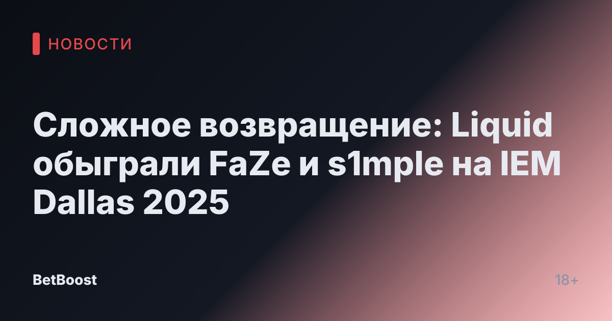 Сложное возвращение: Liquid обыграли FaZe и s1mple на IEM Dallas 2025