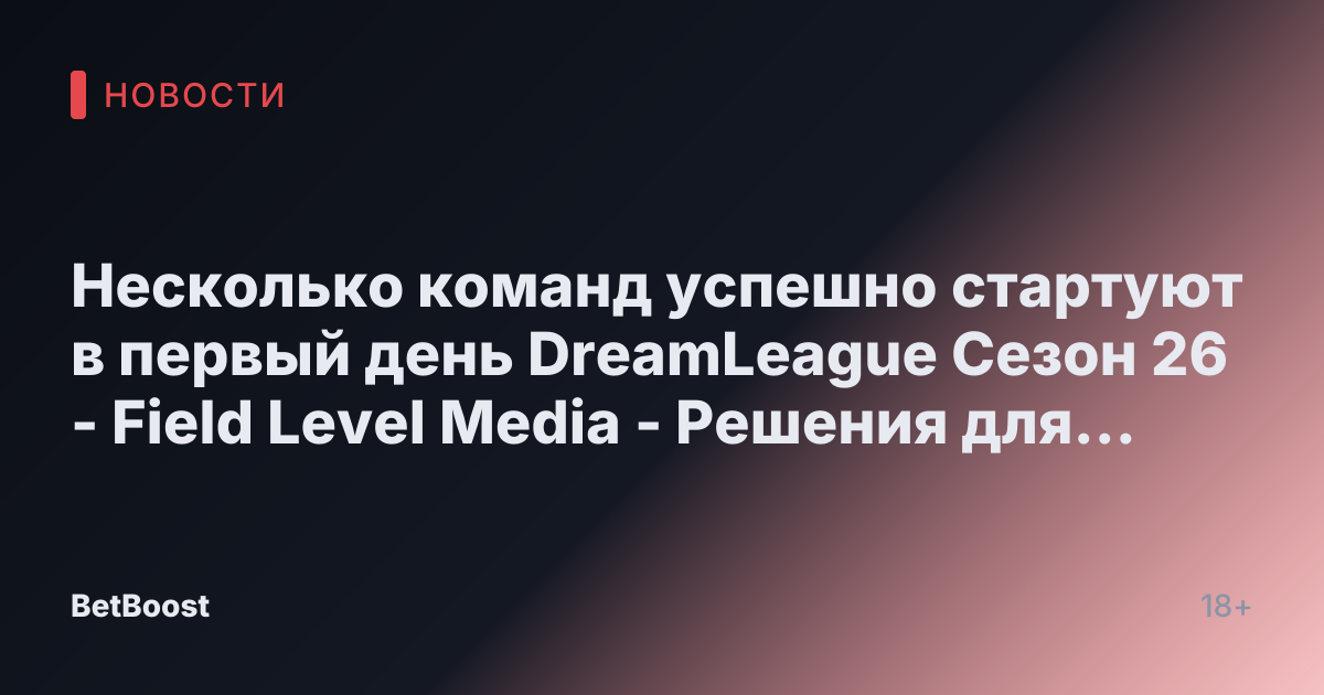 Несколько команд успешно стартуют в первый день DreamLeague Сезон 26 - Field Level Media - Решения для профессионального спортивного контента