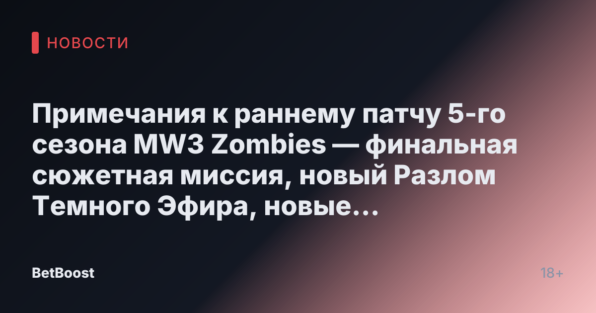 Примечания к раннему патчу 5-го сезона MW3 Zombies — финальная сюжетная миссия, новый Разлом Темного Эфира, новые схемы и многое другое.