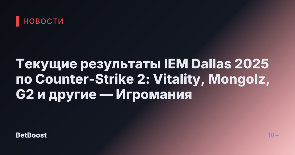 Текущие результаты IEM Dallas 2025 по Counter-Strike 2: Vitality, Mongolz, G2 и другие — Игромания