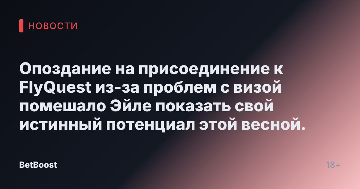 Опоздание на присоединение к FlyQuest из-за проблем с визой помешало Эйле показать свой истинный потенциал этой весной.