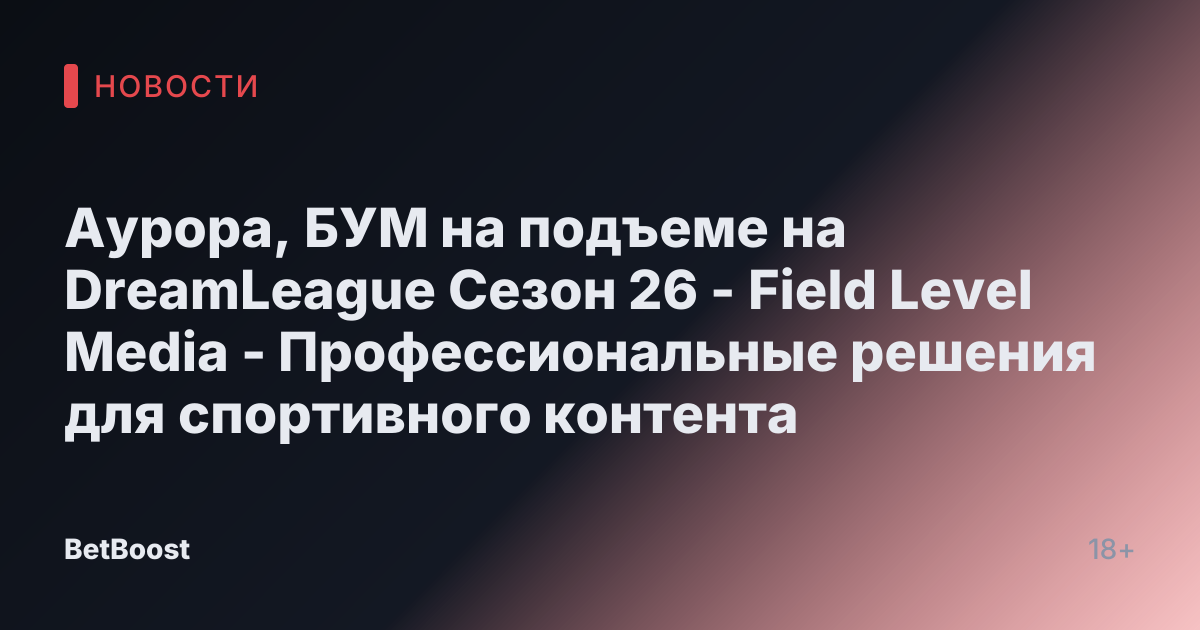 Аурора, БУМ на подъеме на DreamLeague Сезон 26 - Field Level Media - Профессиональные решения для спортивного контента