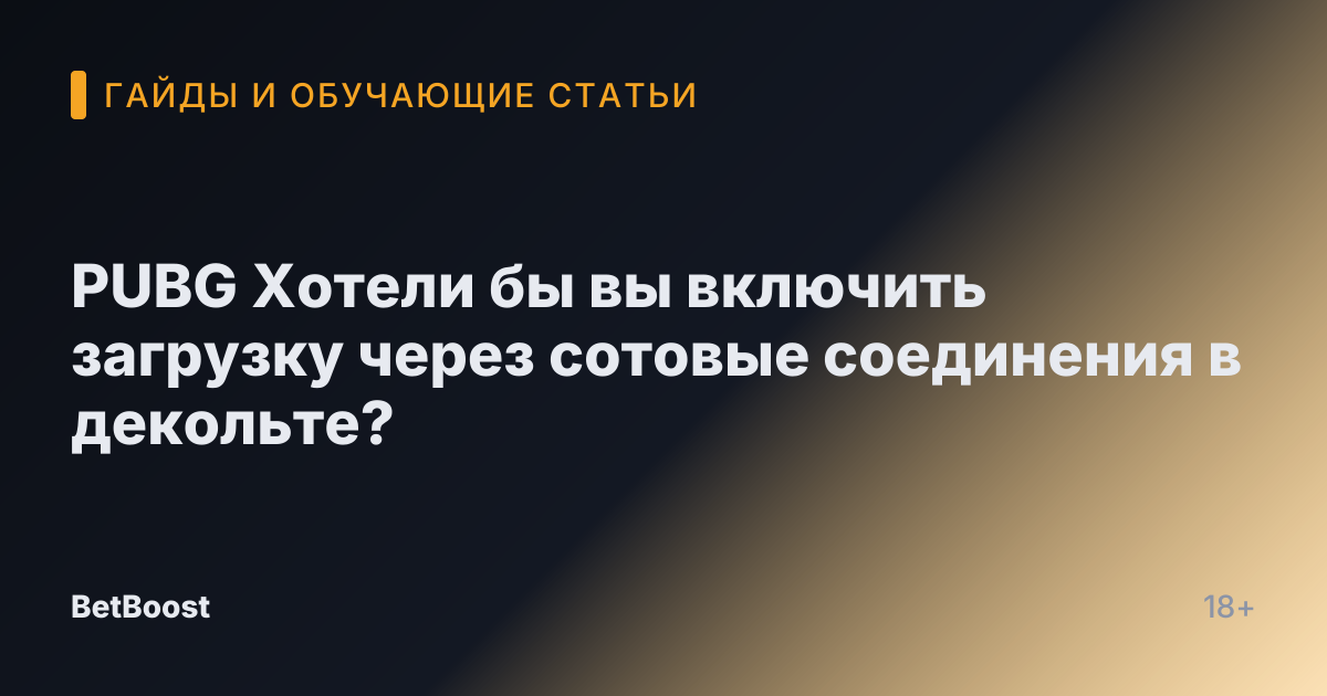 PUBG Хотели бы вы включить загрузку через сотовые соединения в декольте?