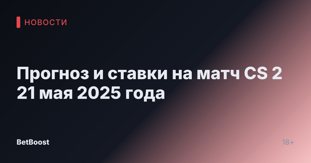 Прогноз и ставки на матч CS 2 21 мая 2025 года