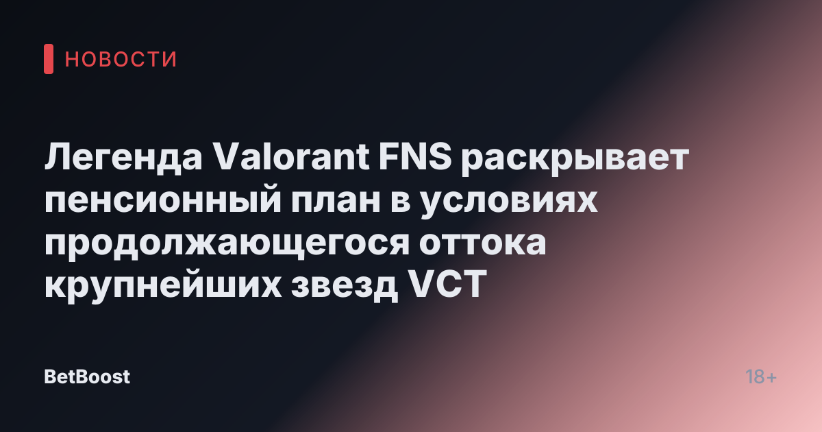Легенда Valorant FNS раскрывает пенсионный план в условиях продолжающегося оттока крупнейших звезд VCT