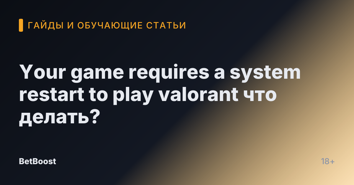 Your game requires a system restart to play valorant что делать?