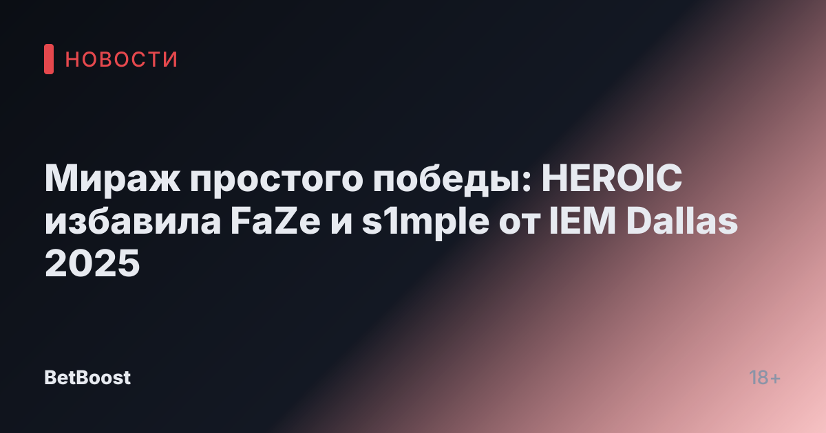 Мираж простого победы: HEROIC избавила FaZe и s1mple от IEM Dallas 2025