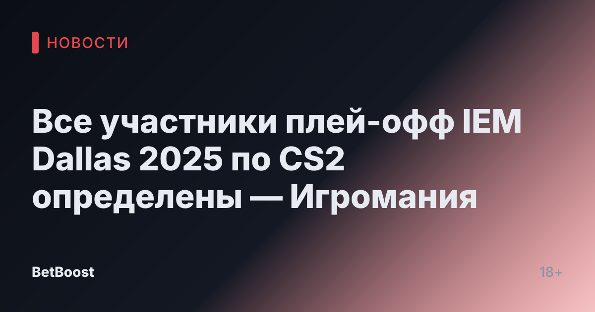 Все участники плей-офф IEM Dallas 2025 по CS2 определены — Игромания
