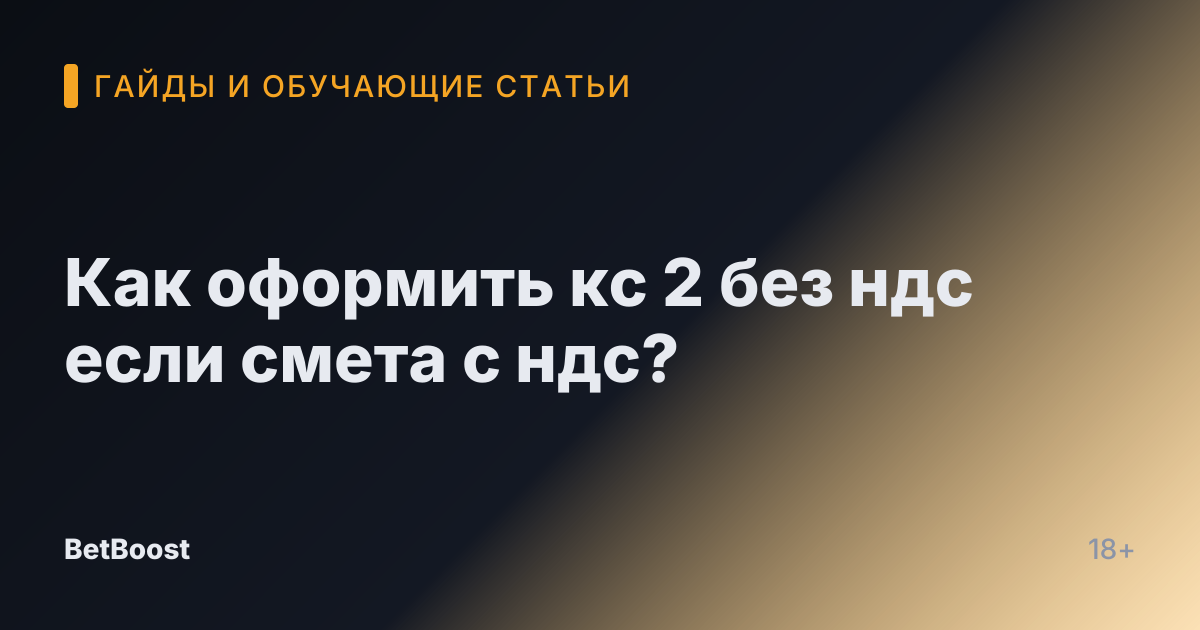 Как оформить кс 2 без ндс если смета с ндс?