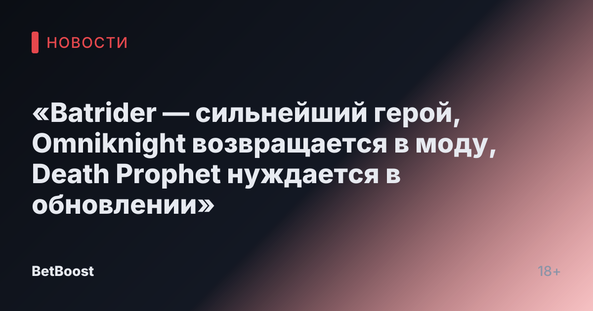 «Batrider — сильнейший герой, Omniknight возвращается в моду, Death Prophet нуждается в обновлении»