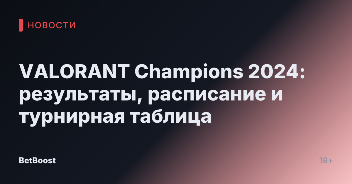 VALORANT Champions 2024: результаты, расписание и турнирная таблица